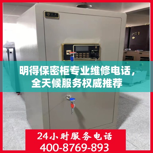 明得保密柜专业维修电话，全天候服务权威推荐