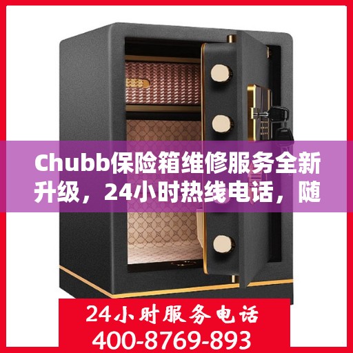 Chubb保险箱维修服务全新升级，24小时热线电话，随时为您排忧解难