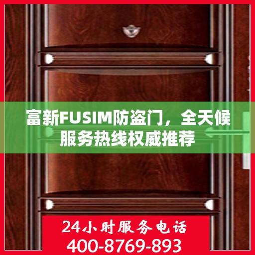 富新FUSIM防盗门，全天候服务热线权威推荐