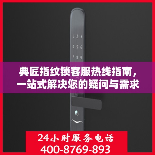 典匠指纹锁客服热线指南，一站式解决您的疑问与需求