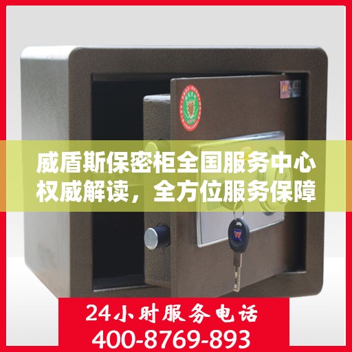 威盾斯保密柜全国服务中心权威解读，全方位服务保障，您的信息安全无忧