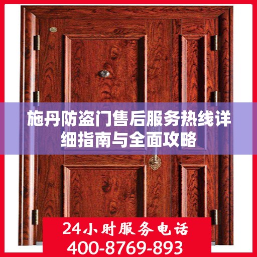 施丹防盗门售后服务热线详细指南与全面攻略