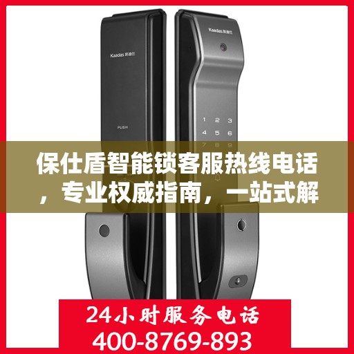 保仕盾智能锁客服热线电话，专业权威指南，一站式解决您的疑问和需求。