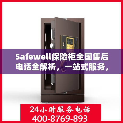 Safewell保险柜全国售后电话全解析，一站式服务，让您无忧购锁