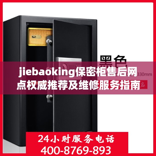 jiebaoking保密柜售后网点权威推荐及维修服务指南