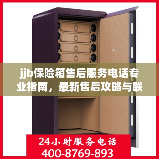 jjb保险箱售后服务电话专业指南，最新售后攻略与联系方式