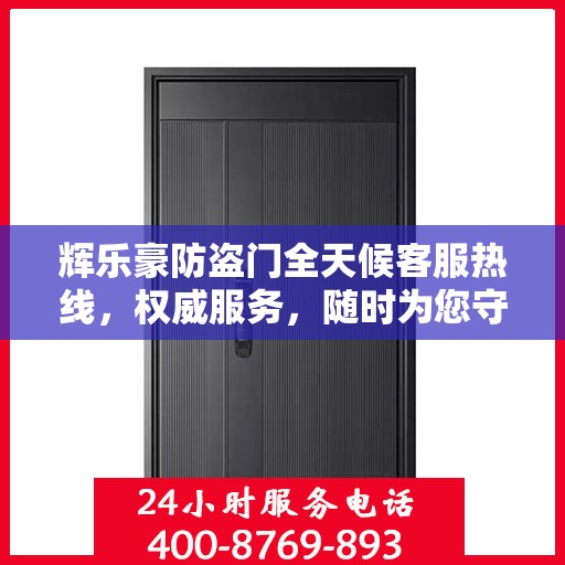 辉乐豪防盗门全天候客服热线，权威服务，随时为您守候