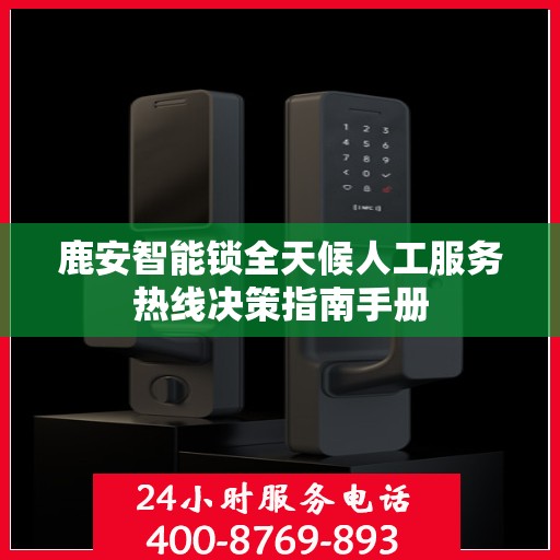 鹿安智能锁全天候人工服务热线决策指南手册