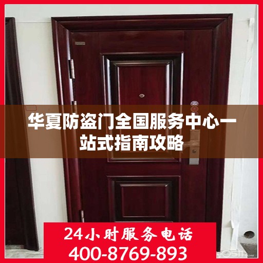 华夏防盗门全国服务中心一站式指南攻略