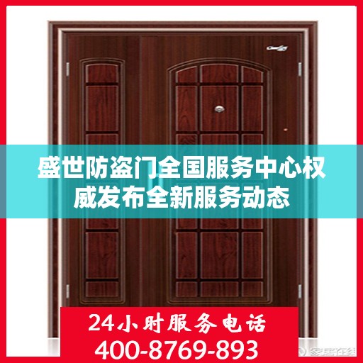 盛世防盗门全国服务中心权威发布全新服务动态