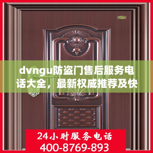 dvngu防盗门售后服务电话大全，最新权威推荐及快速响应指南