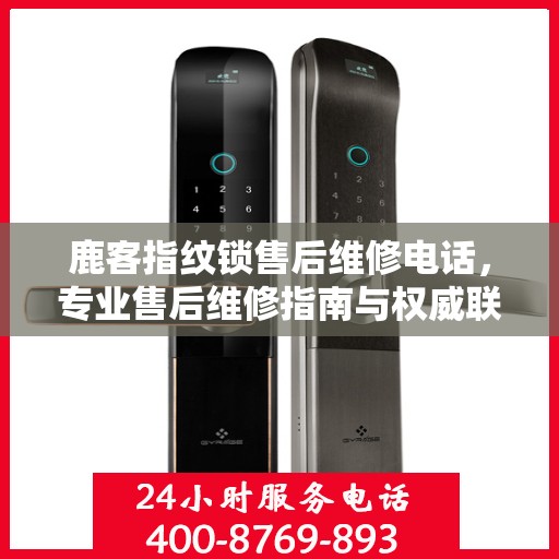 鹿客指纹锁售后维修电话，专业售后维修指南与权威联系方式