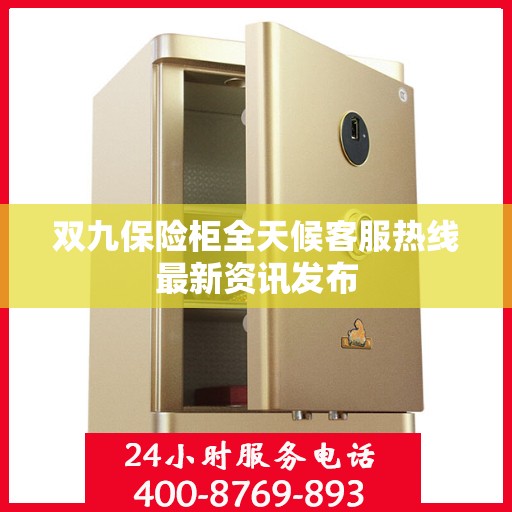 双九保险柜全天候客服热线最新资讯发布