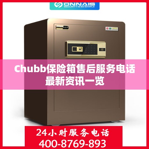 Chubb保险箱售后服务电话最新资讯一览