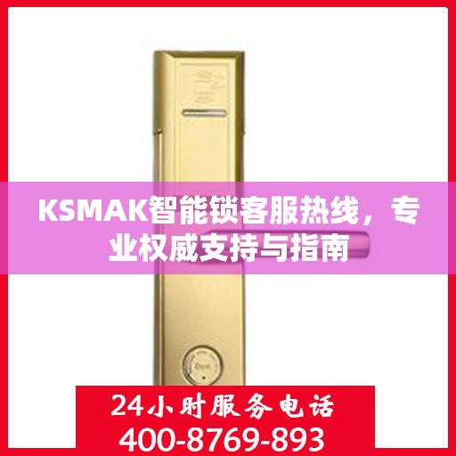 KSMAK智能锁客服热线，专业权威支持与指南