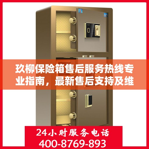 玖柳保险箱售后服务热线专业指南，最新售后支持及维修攻略