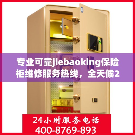 专业可靠jiebaoking保险柜维修服务热线，全天候24小时专业维修推荐