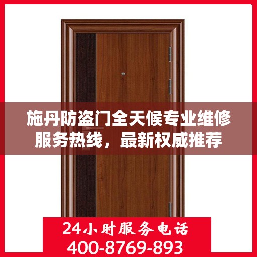 施丹防盗门全天候专业维修服务热线，最新权威推荐