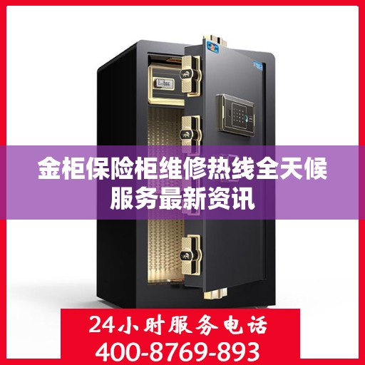金柜保险柜维修热线全天候服务最新资讯