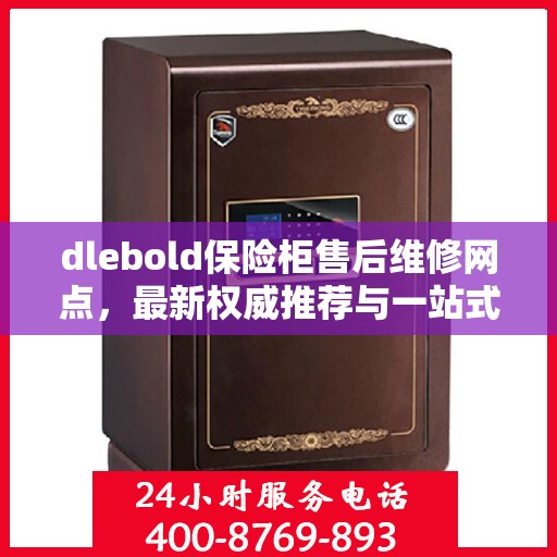 dlebold保险柜售后维修网点，最新权威推荐与一站式服务
