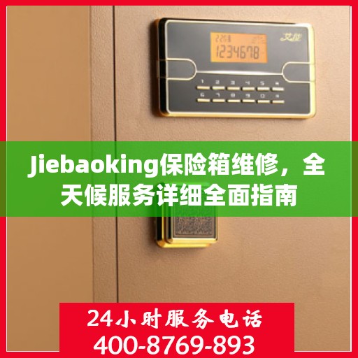 Jiebaoking保险箱维修，全天候服务详细全面指南