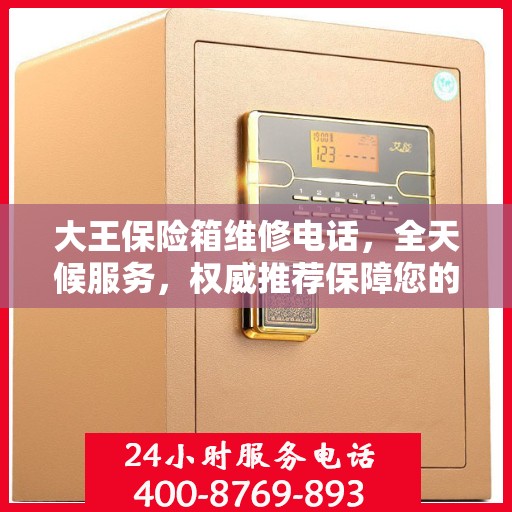 大王保险箱维修电话，全天候服务，权威推荐保障您的安全需求