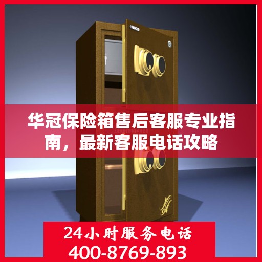 华冠保险箱售后客服专业指南，最新客服电话攻略