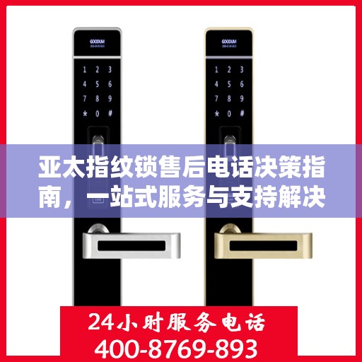 亚太指纹锁售后电话决策指南，一站式服务与支持解决方案