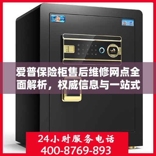 爱普保险柜售后维修网点全面解析，权威信息与一站式服务
