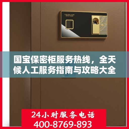 国宝保密柜服务热线，全天候人工服务指南与攻略大全
