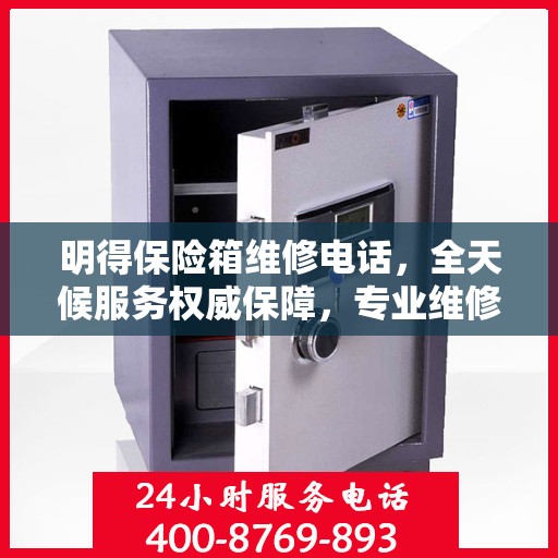 明得保险箱维修电话，全天候服务权威保障，专业维修快速响应！