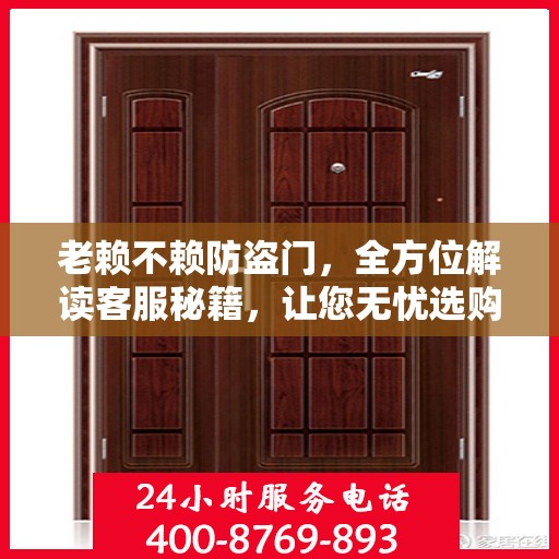 老赖不赖防盗门，全方位解读客服秘籍，让您无忧选购防盗门！