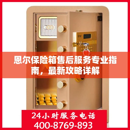 恩尔保险箱售后服务专业指南，最新攻略详解