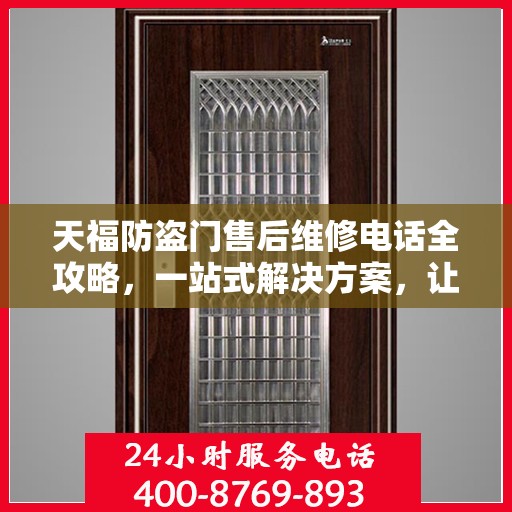 天福防盗门售后维修电话全攻略，一站式解决方案，让您无忧！