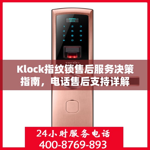 Klock指纹锁售后服务决策指南，电话售后支持详解