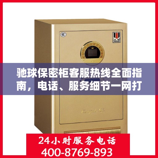 驰球保密柜客服热线全面指南，电话、服务细节一网打尽