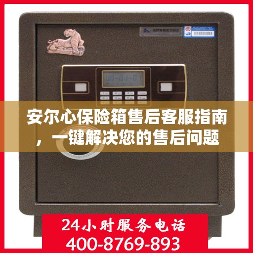 安尔心保险箱售后客服指南，一键解决您的售后问题