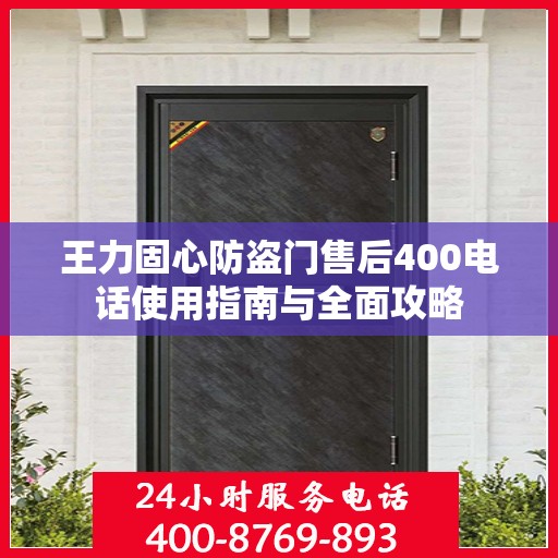王力固心防盗门售后400电话使用指南与全面攻略