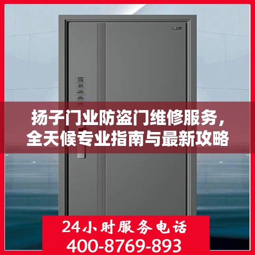 扬子门业防盗门维修服务，全天候专业指南与最新攻略电话支持