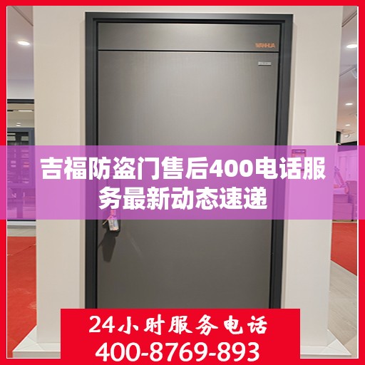 吉福防盗门售后400电话服务最新动态速递