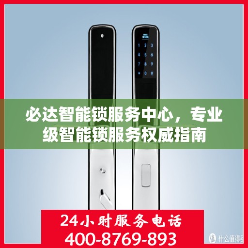 必达智能锁服务中心，专业级智能锁服务权威指南
