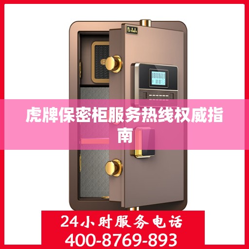 虎牌保密柜服务热线权威指南