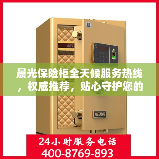 晨光保险柜全天候服务热线，权威推荐，贴心守护您的安全需求