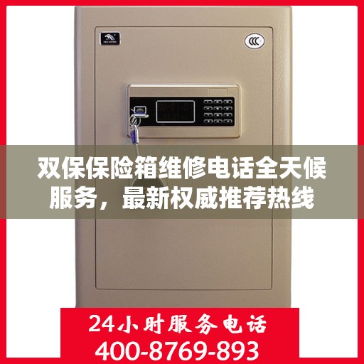 双保保险箱维修电话全天候服务，最新权威推荐热线