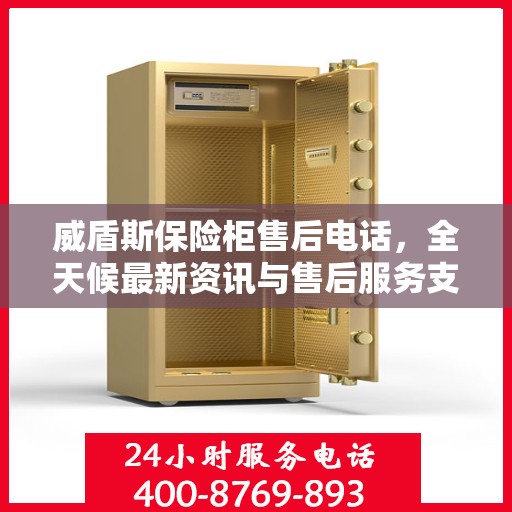 威盾斯保险柜售后电话，全天候最新资讯与售后服务支持