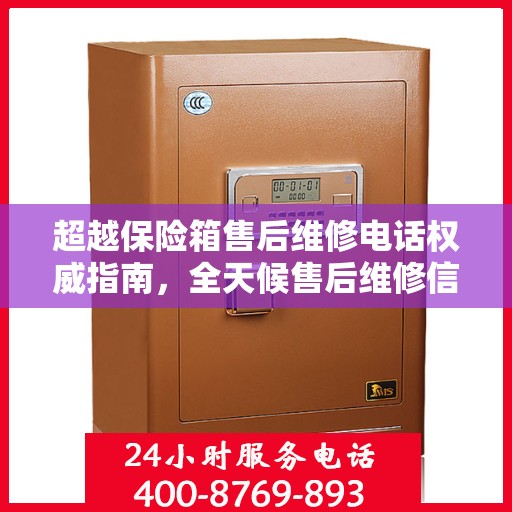 超越保险箱售后维修电话权威指南，全天候售后维修信息解析