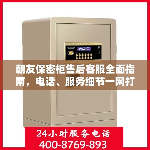 朝友保密柜售后客服全面指南，电话、服务细节一网打尽