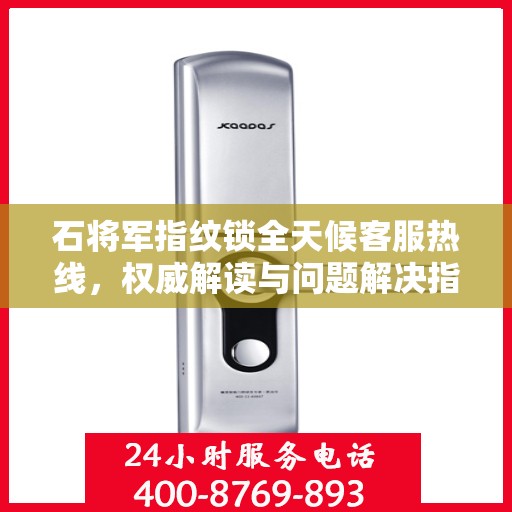 石将军指纹锁全天候客服热线，权威解读与问题解决指南
