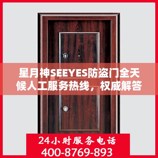 星月神SEEYES防盗门全天候人工服务热线，权威解答，无忧安全之门