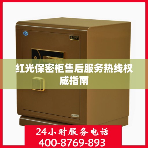 红光保密柜售后服务热线权威指南